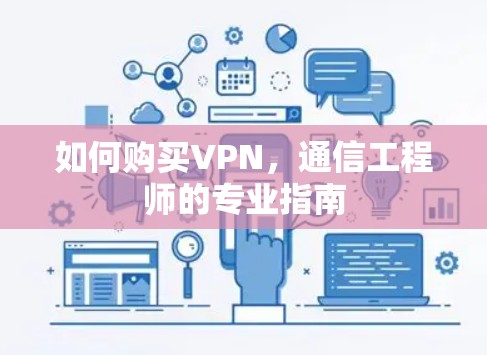 如何购买VPN,通信工程师的专业指南 如何购买VPN,通信工程师的专业指南