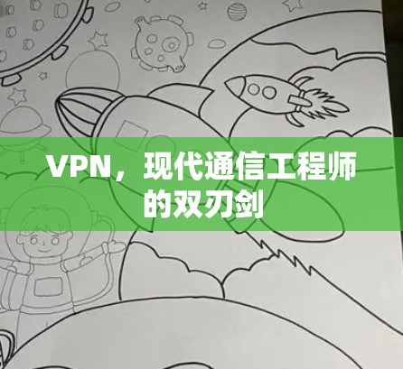 VPN,现代通信工程师的双刃剑 VPN,现代通信工程师的双刃剑