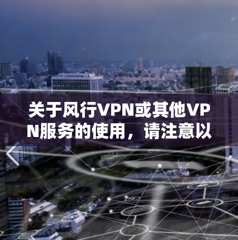 关于风行VPN或其他VPN服务的使用,请注意以下几点重要信息 关于风行VPN或其他VPN服务的使用,请注意以下几点重要信息