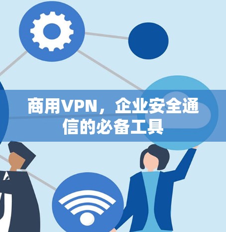 商用VPN,企业安全通信的必备工具 商用VPN,企业安全通信的必备工具