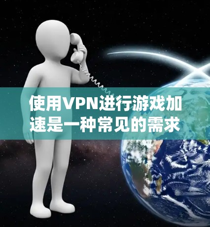 使用VPN进行游戏加速是一种常见的需求,尤其是对于需要连接海外服务器或绕过地区限制的游戏。以下是关于VPN游戏加速的详细指南 使用VPN进行游戏加速是一种常见的需求,尤其是对于需要连接海外服务器或绕过地区限制的游戏。以下是关于VPN游戏加速的详细指南