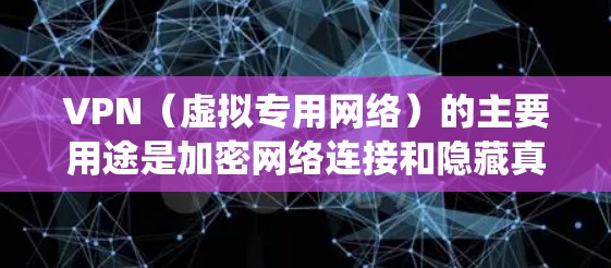 VPN(虚拟专用网络)的主要用途是加密网络连接和隐藏真实IP地址,从而提升隐私性、绕过网络限制或访问受地域限制的内容。以下是具体用途和场景 VPN(虚拟专用网络)的主要用途是加密网络连接和隐藏真实IP地址,从而提升隐私性、绕过网络限制或访问受地域限制的内容。以下是具体用途和场景