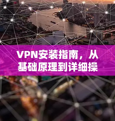 VPN安装指南,从基础原理到详细操作步骤 VPN安装指南,从基础原理到详细操作步骤