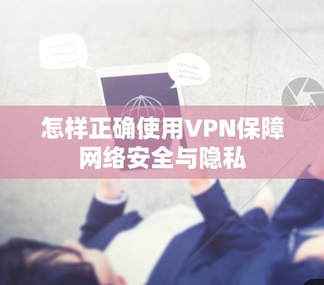 怎样正确使用VPN保障网络安全与隐私 怎样正确使用VPN保障网络安全与隐私