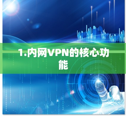1.内网VPN的核心功能 1.内网VPN的核心功能