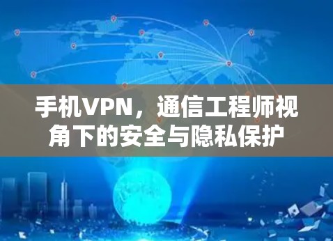 手机VPN,通信工程师视角下的安全与隐私保护 手机VPN,通信工程师视角下的安全与隐私保护