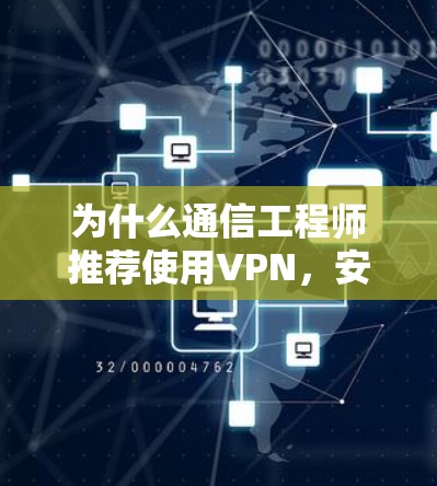 为什么通信工程师推荐使用VPN,安全、隐私与自由的综合考量 为什么通信工程师推荐使用VPN,安全、隐私与自由的综合考量