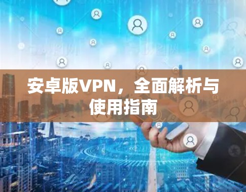 安卓版VPN,全面解析与使用指南 安卓版VPN,全面解析与使用指南