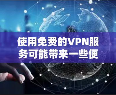 使用免费的VPN服务可能带来一些便利,但同时也存在潜在风险,以下是一些关键信息供你参考 使用免费的VPN服务可能带来一些便利,但同时也存在潜在风险,以下是一些关键信息供你参考