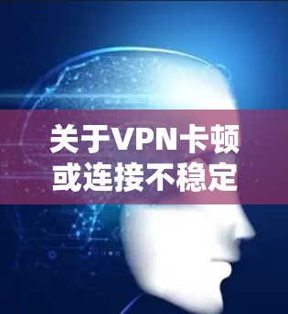 关于VPN卡顿或连接不稳定的问题,可能由多种因素引起。以下是常见原因及解决方法,供你参考 关于VPN卡顿或连接不稳定的问题,可能由多种因素引起。以下是常见原因及解决方法,供你参考
