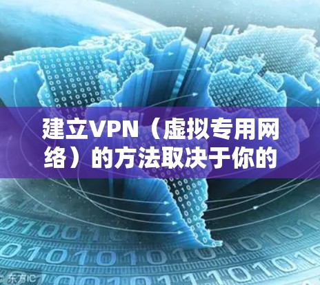 建立VPN(虚拟专用网络)的方法取决于你的需求和技术水平。以下是几种常见的VPN搭建方式,涵盖个人和企业用途 建立VPN(虚拟专用网络)的方法取决于你的需求和技术水平。以下是几种常见的VPN搭建方式,涵盖个人和企业用途