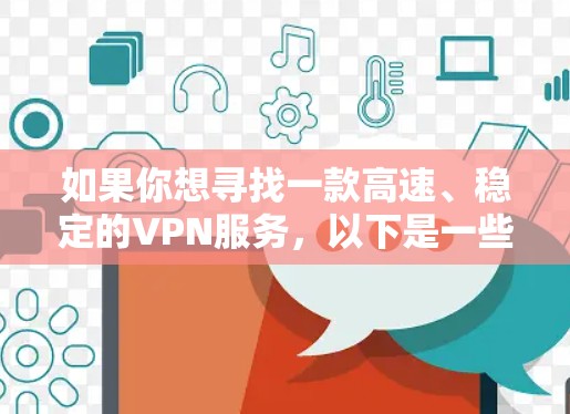 如果你想寻找一款高速、稳定的VPN服务,以下是一些建议和关键点,帮助你选择适合的极速VPN 如果你想寻找一款高速、稳定的VPN服务,以下是一些建议和关键点,帮助你选择适合的极速VPN