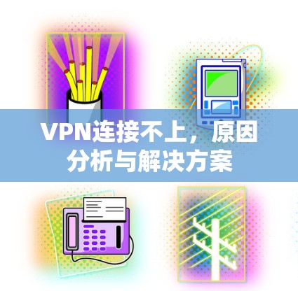 VPN连接不上,原因分析与解决方案 VPN连接不上,原因分析与解决方案