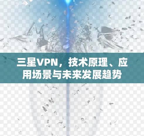 三星VPN,技术原理、应用场景与未来发展趋势 三星VPN,技术原理、应用场景与未来发展趋势