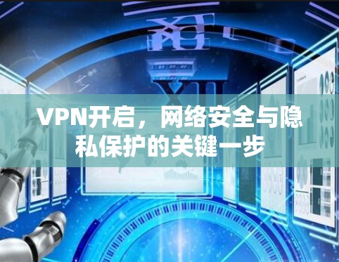 VPN开启,网络安全与隐私保护的关键一步 VPN开启,网络安全与隐私保护的关键一步