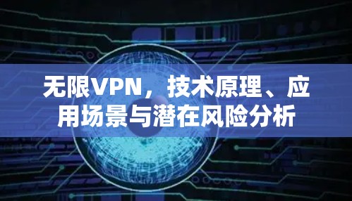 无限VPN,技术原理、应用场景与潜在风险分析 无限VPN,技术原理、应用场景与潜在风险分析