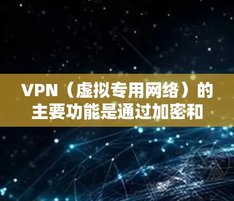 VPN（虚拟专用网络）的主要功能是通过加密和隧道技术，为用户提供安全、私密的网络连接。以下是其核心功能的详细说明