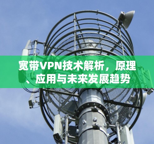 宽带VPN技术解析，原理、应用与未来发展趋势