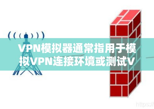 VPN模拟器通常指用于模拟VPN连接环境或测试VPN协议的工具/软件，以下分几类介绍相关概念和工具