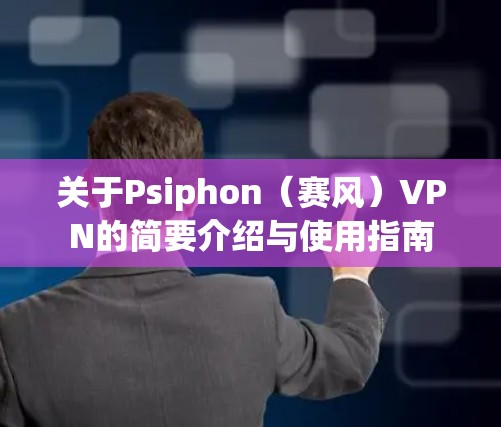 关于Psiphon（赛风）VPN的简要介绍与使用指南