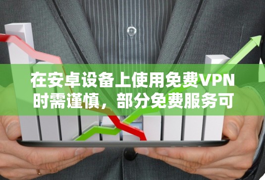 在安卓设备上使用免费VPN时需谨慎,部分免费服务可能存在隐私风险(如数据记录、广告植入等)以下是相对可靠的免费VPN选项及注意事项