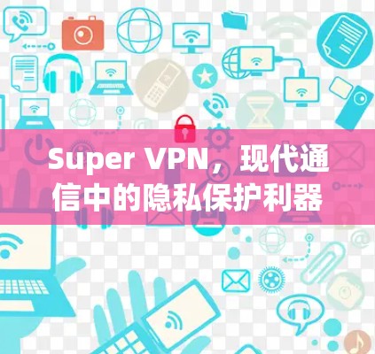 Super VPN，现代通信中的隐私保护利器