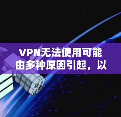 VPN无法使用可能由多种原因引起,以下是逐步排查和解决的步骤 VPN无法使用可能由多种原因引起,以下是逐步排查和解决的步骤