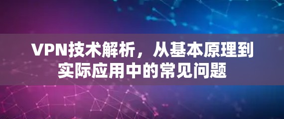 VPN技术解析，从基本原理到实际应用中的常见问题