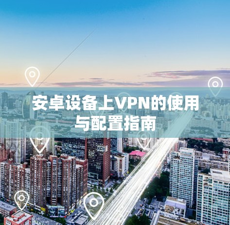安卓设备上VPN的使用与配置指南