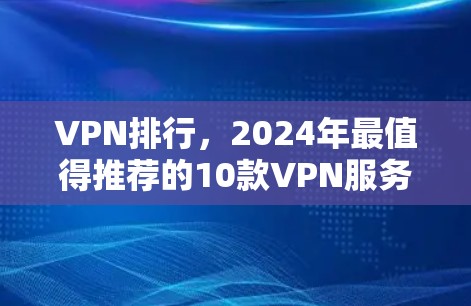 VPN排行，2024年最值得推荐的10款VPN服务