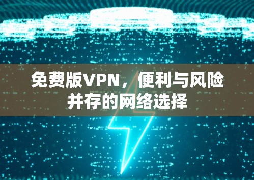 免费版VPN，便利与风险并存的网络选择