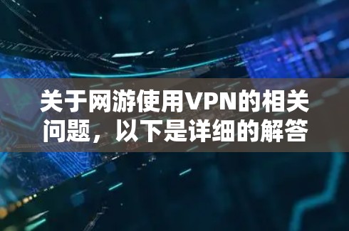关于网游使用VPN的相关问题,以下是详细的解答和建议