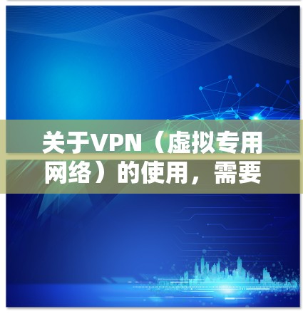 关于VPN(虚拟专用网络)的使用,需要注意以下几点