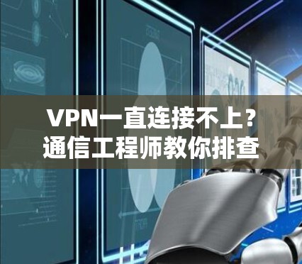 VPN一直连接不上？通信工程师教你排查与解决