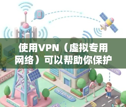 使用VPN（虚拟专用网络）可以帮助你保护隐私、绕过地域限制或增强网络安全性。以下是VPN的基本使用方法，分为几个步骤