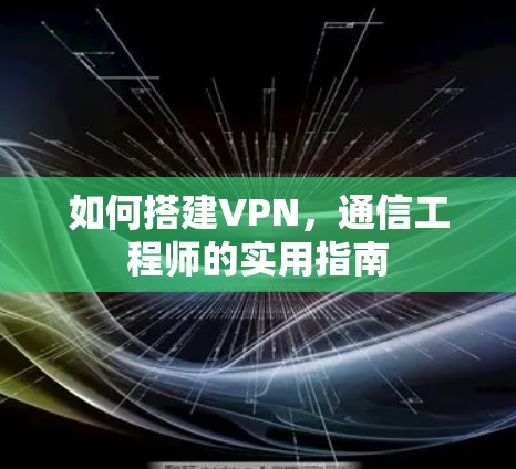如何搭建VPN，通信工程师的实用指南