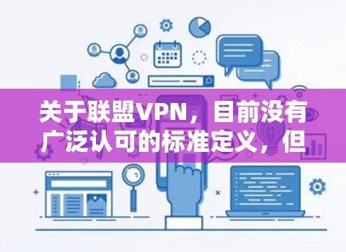 关于联盟VPN,目前没有广泛认可的标准定义,但根据常见用法和行业术语,可能有以下几种解释 关于联盟VPN,目前没有广泛认可的标准定义,但根据常见用法和行业术语,可能有以下几种解释