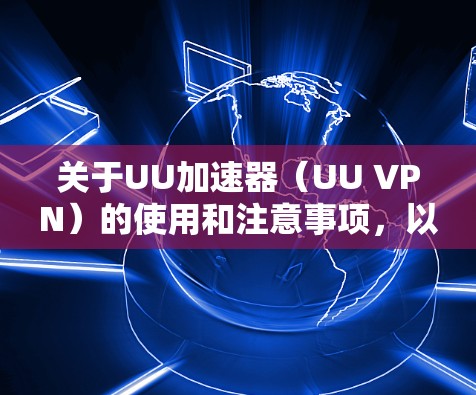 关于UU加速器(UU VPN)的使用和注意事项,以下是关键信息整理 关于UU加速器(UU VPN)的使用和注意事项,以下是关键信息整理
