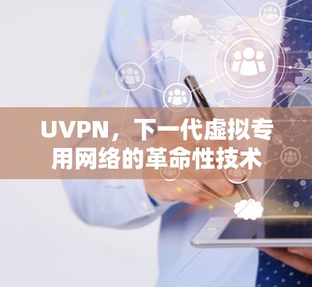 UVPN,下一代虚拟专用网络的革命性技术 UVPN,下一代虚拟专用网络的革命性技术