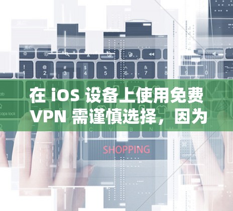 在 iOS 设备上使用免费 VPN 需谨慎选择，因为部分免费服务可能存在隐私或安全风险（如数据记录、广告植入等）以下是相对可靠的免费 VPN 选项及注意事项