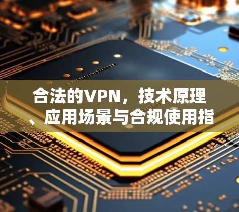 合法的VPN，技术原理、应用场景与合规使用指南