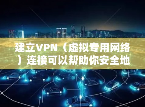 建立VPN（虚拟专用网络）连接可以帮助你安全地访问远程网络或保护隐私。以下是详细步骤和注意事项