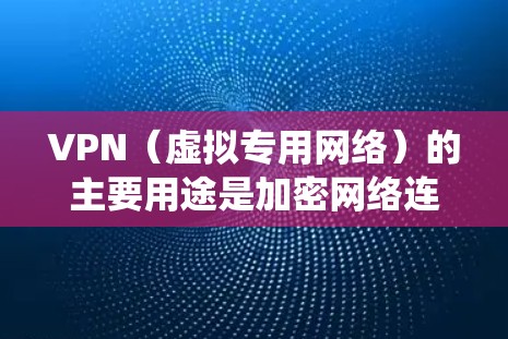 VPN（虚拟专用网络）的主要用途是加密网络连接和隐藏真实IP地址，以提升隐私性、绕过网络限制或安全访问内网资源。以下是具体应用场景