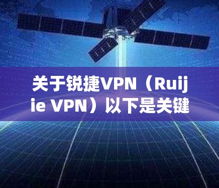关于锐捷VPN(Ruijie VPN)以下是关键信息整理,适用于企业、校园网或远程办公场景 关于锐捷VPN(Ruijie VPN)以下是关键信息整理,适用于企业、校园网或远程办公场景