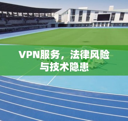 VPN服务，法律风险与技术隐患