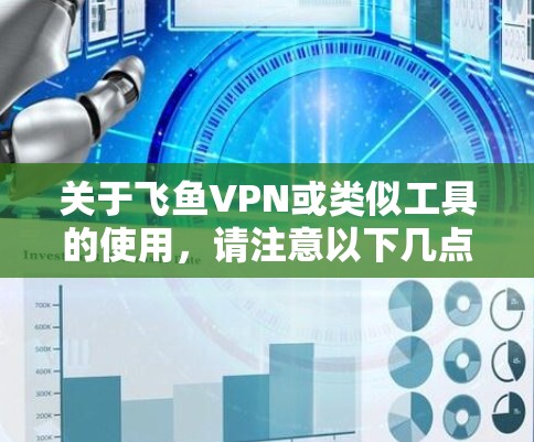 关于飞鱼VPN或类似工具的使用，请注意以下几点重要信息