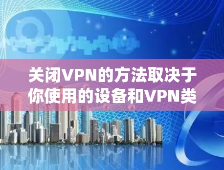 关闭VPN的方法取决于你使用的设备和VPN类型,以下是常见系统的关闭步骤