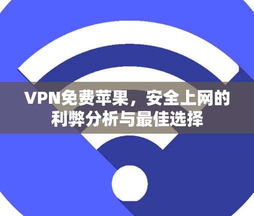 VPN免费苹果，安全上网的利弊分析与最佳选择