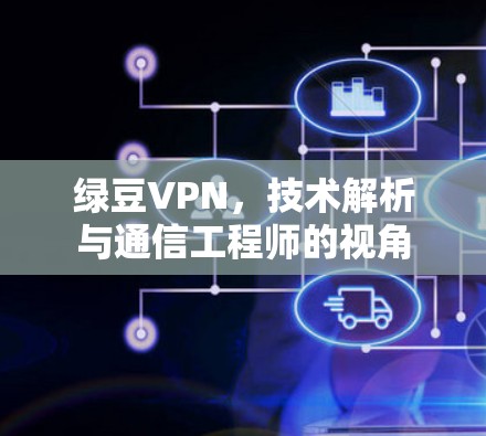 绿豆VPN,技术解析与通信工程师的视角