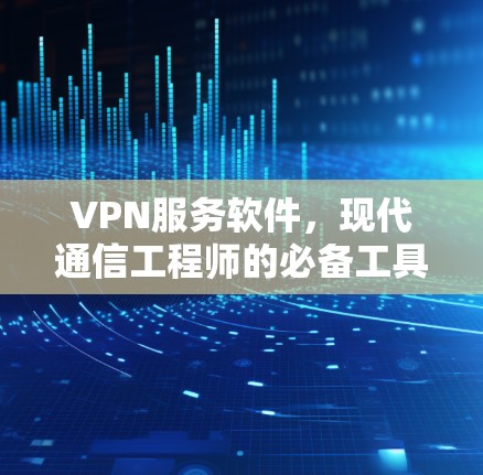 VPN服务软件，现代通信工程师的必备工具